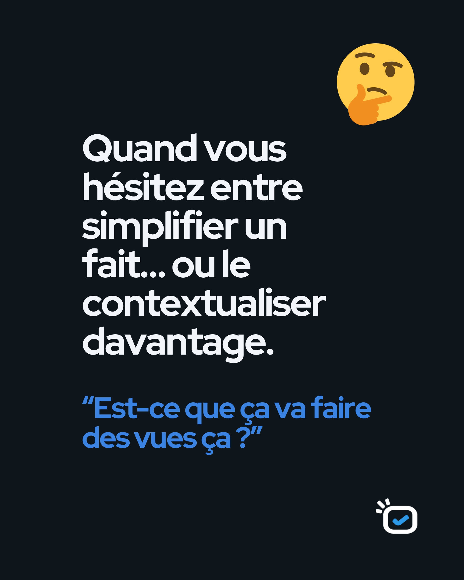 Hésiter entre simplifier un fait ou le contextualiser davantage : « Est-ce que ça va faire des vues ça ? »